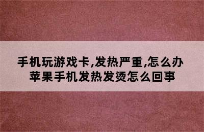 手机玩游戏卡,发热严重,怎么办 苹果手机发热发烫怎么回事